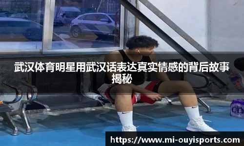 武汉体育明星用武汉话表达真实情感的背后故事揭秘