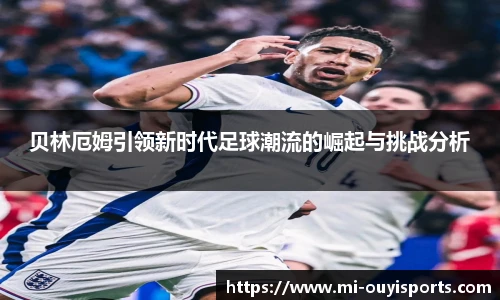 贝林厄姆引领新时代足球潮流的崛起与挑战分析
