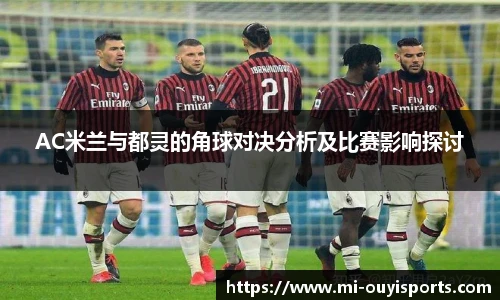 AC米兰与都灵的角球对决分析及比赛影响探讨