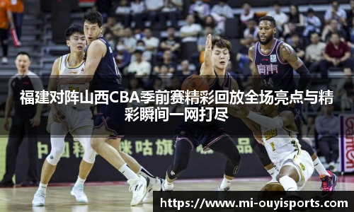 福建对阵山西CBA季前赛精彩回放全场亮点与精彩瞬间一网打尽